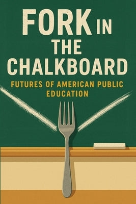 Fork in the Chalkboard: Futures of American Public Education by Setser, Derek