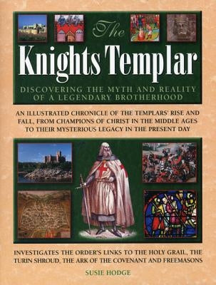 The Knights Templar: Discovering the Myth and Reality of a Legendary Brotherhood by Hodge, Susie