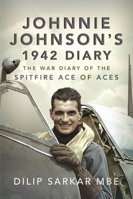 Johnnie Johnson's 1942 Diary: The War Diary of the Spitfire Ace of Aces by Sarkar Mbe, Dilip