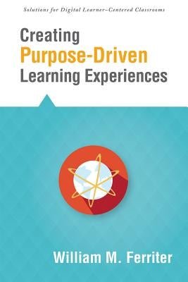 Creating Purpose-Driven Learning Experiences by Ferriter, William M.