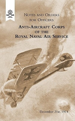 Notes and Orders for Officers Anti-Aircraft Corps of the Royal Naval Air Service (London Division) 1915 by Section, Anti-Aircraft