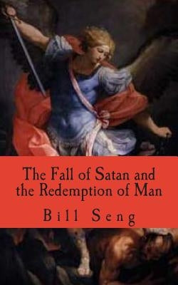 The Fall of Satan and the Redemption of Man: How Satan fell and man was saved by Seng, Bill