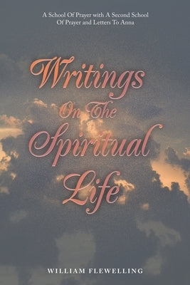 Writings on the Spiritual Life: A School of Prayer with a Second School of Prayer and Letters to Anna by Flewelling, William