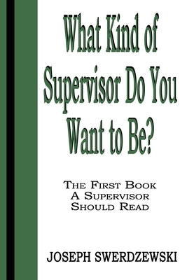 What Kind of Supervisor Do You Want to Be?: The First Book a Supervisor Should Read by Swerdzewski, Joseph