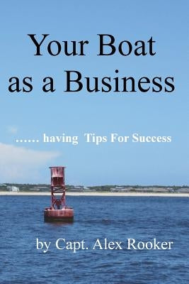 Your Boat as a Business: ...... having Tips For Success by Rooker, Alexander T.
