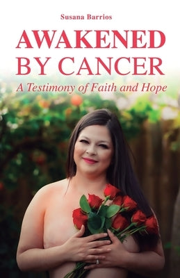 Awaken by Cancer: A Testimony of Faith and Hope by Barrios, Susana