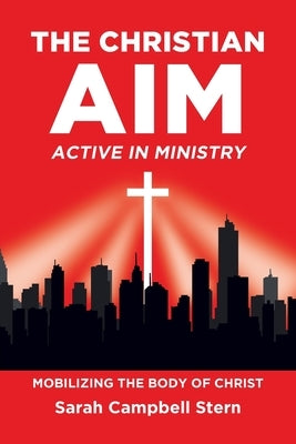 The Christian Aim: Active in Ministry: Mobilizing the Body of Christ by Stern, Sarah Campbell
