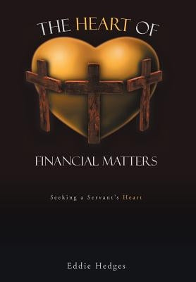 The Heart of Financial Matters: Seeking a Servant's Heart by Hedges, Eddie