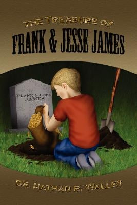 The Treasure of Frank & Jesse James by Walley, Nathan R.