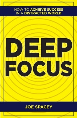 Deep Focus: How to Achieve Success in a Distracted World by Spacey, Joe