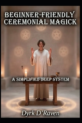 Beginner-Friendly Ceremonial Magick: A Simplified Deep System by Hurn, Raymond