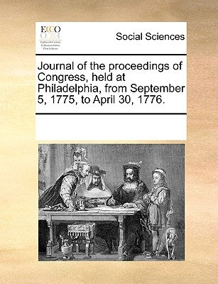 Journal of the Proceedings of Congress, Held at Philadelphia, from September 5, 1775, to April 30, 1776. by Multiple Contributors