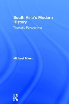 South Asia's Modern History: Thematic Perspectives by Mann, Michael