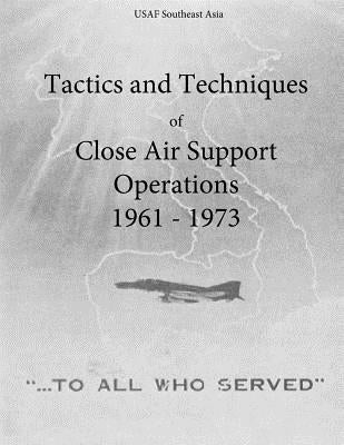 Tactics and Techniques of Close Air Support Operations 1961 - 1973 by Office of Air Force History and U. S. Ai