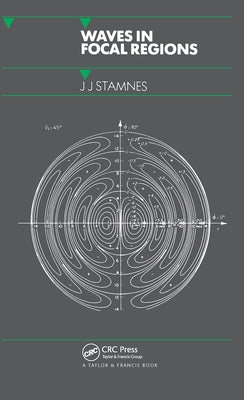 Waves in Focal Regions: Propagation, Diffraction and Focusing of Light, Sound and Water Waves by Stamnes, J. J.
