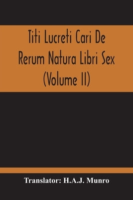 Titi Lucreti Cari De Rerum Natura Libri Sex (Volume Ii) by Munro, H. A. J.