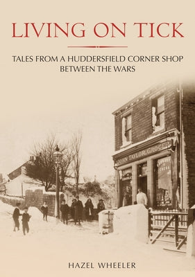 Living on Tick: Tales from a Huddersfield Corner Shop Between the Wars by Wheeler, Hazel