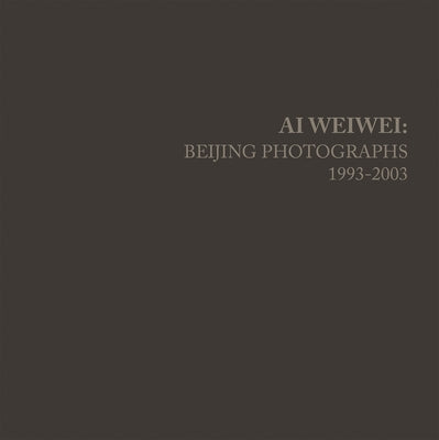 AI Weiwei: Beijing Photographs, 1993-2003 by Weiwei, Ai