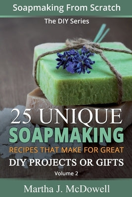 Soapmaking From Scratch: 25 Unique Soapmaking Recipes That Make For Great DIY Projects Or Gifts (DIY Series) by McDowell, Martha J.