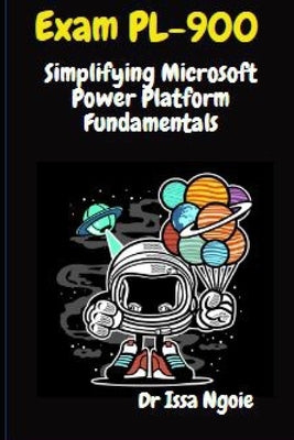 Exam PL-900: Simplifying Microsoft Power Platform Fundamentals by Ngoie, Issa