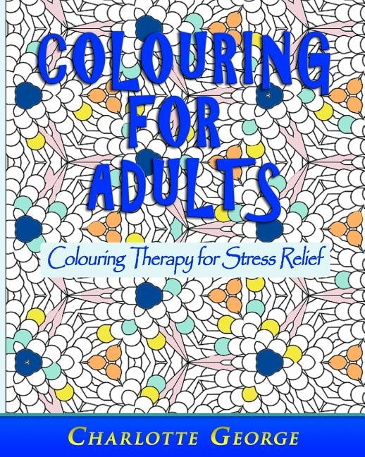 Colouring for Adults: Colouring Therapy for Stress Relief by George, Charlotte