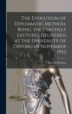 The Evolution of Diplomatic Method, Being the Chichele Lectures Delivered at the University of Oxford in November 1953 by Nicolson, Harold 1886-1968