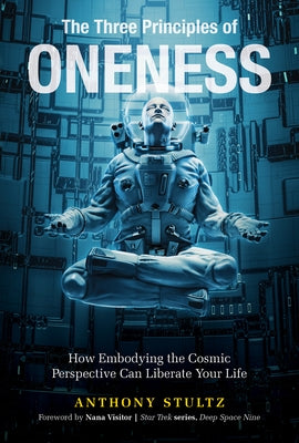 The Three Principles of Oneness: How Embodying the Cosmic Perspective Can Liberate Your Life by Stultz, Anthony