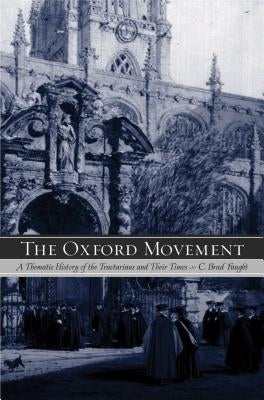The Oxford Movement: A Thematic History of the Tractarians and Their Times by Faught, Brad