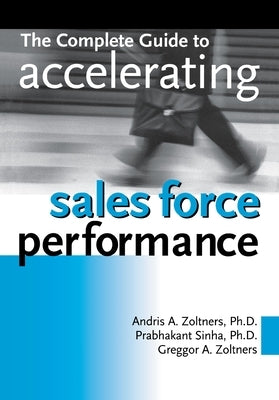 The Complete Guide to Accelerating Sales Force Performance by Zoltners, Andris