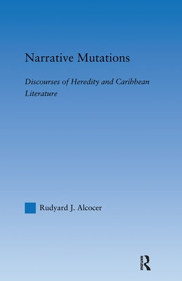 Narrative Mutations: Discourses of Heredity and Caribbean Literature by Alcocer, Rudyard