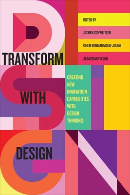 Transform with Design: Creating New Innovation Capabilities with Design Thinking by Schweitzer, Jochen