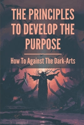 The Principles To Develop The Purpose: How To Against The Dark-Arts: Shamanic Magick by Vannorden, Ian