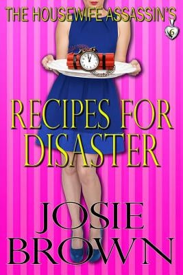 The Housewife Assassin's Recipes for Disaster: Book 6 - The Housewife Assassin Mystery Series by Brown, Josie