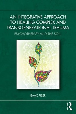 An Integrative Approach to Healing Complex and Transgenerational Trauma: Psychotherapy and the Soul by Pizer, Isaac