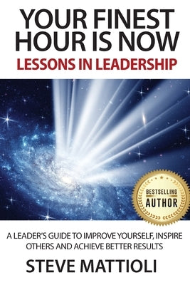 Your Finest Hour is Now: Lessons in Leadership by Mattioli, Steve