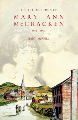 The Life and Times of Mary Ann McCracken, 1770-1866: A Belfast Panorama by McNeill, Mary Alice