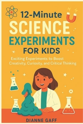 12 Minute Science Experiment for Kids: Exciting Experiments to Boost Creativity, Curiosity, and Critical Thinking by Gaff, Dianne