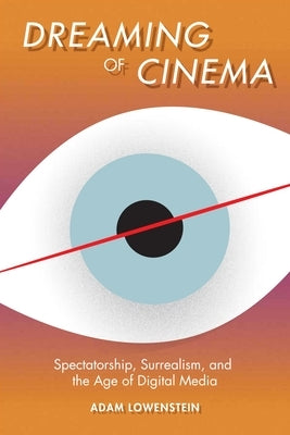 Dreaming of Cinema: Spectatorship, Surrealism, and the Age of Digital Media by Lowenstein, Adam