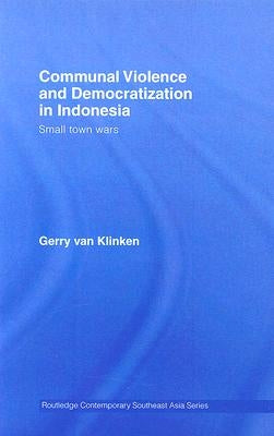 Communal Violence and Democratization in Indonesia: Small Town Wars by Klinken, Gerry Van