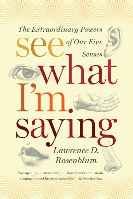 See What I'm Saying: The Extraordinary Powers of Our Five Senses by Rosenblum, Lawrence D.