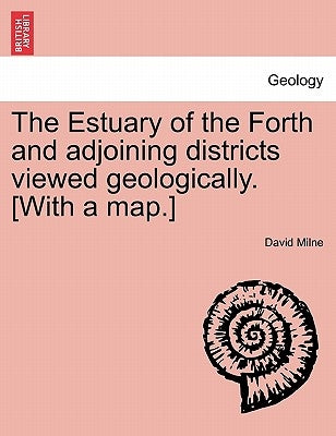 The Estuary of the Forth and Adjoining Districts Viewed Geologically. [With a Map.] by Milne, David