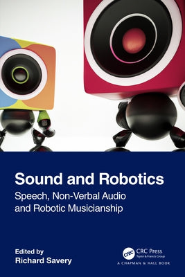 Sound and Robotics: Speech, Non-Verbal Audio and Robotic Musicianship by Savery, Richard