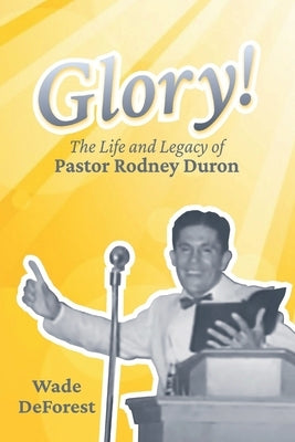 Glory!: The Life and Legacy of Pastor Rodney Duron by DeForest, Wade