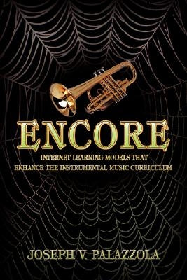 Encore: Internet Learning Models That Enhance the Instrumental Music Curriculum by Palazzola, Joseph V.