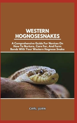 Western Hognose Snakes: A Comprehensive Guide For Novices On How To Nurture, Care For, And Form Bonds With Your Western Hognose Snake by Juan, Carl