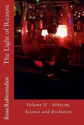 The Light of Reason: Volume II - Atheism, Science and Evolution by Rubicondior, Rosa