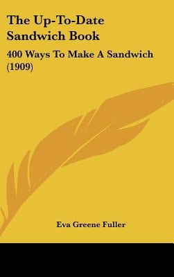 The Up-To-Date Sandwich Book: 400 Ways To Make A Sandwich (1909) by Fuller, Eva Greene