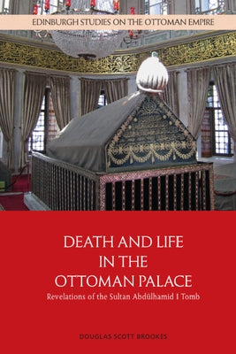 Death and Life in the Ottoman Palace: Revelations of the Sultan Abdülhamid I Tomb by Brookes, Douglas Scott