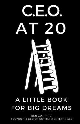CEO at 20: A Little Book for Big Dreams by Gothard J. D., Edward
