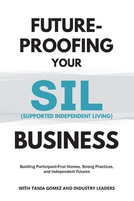 Future-Proofing your SIL (Supported Independent Living) Business: Building Participant-First Homes, Strong Practices, and Independent Futures by Gomez, Tania
